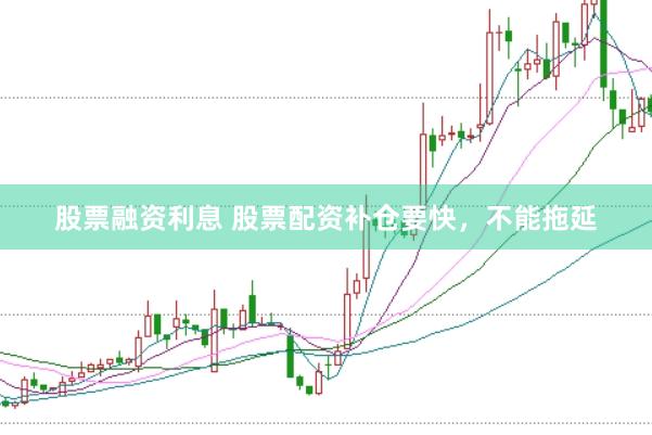 股票融资利息 股票配资补仓要快，不能拖延