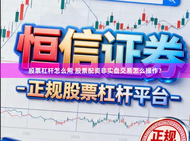 股票杠杆怎么用 股票配资非实盘交易怎么操作？