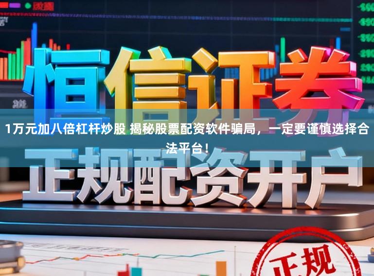 1万元加八倍杠杆炒股 揭秘股票配资软件骗局，一定要谨慎选择合法平台！