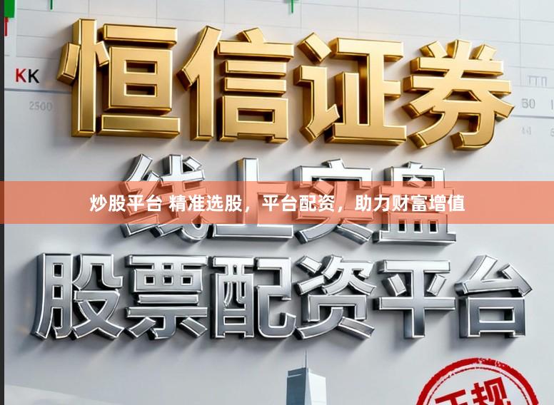 炒股平台 精准选股，平台配资，助力财富增值