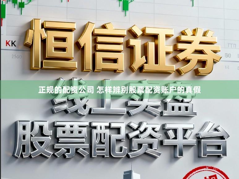 正规的配资公司 怎样辨别股票配资账户的真假