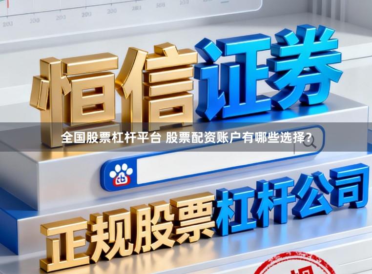 全国股票杠杆平台 股票配资账户有哪些选择？