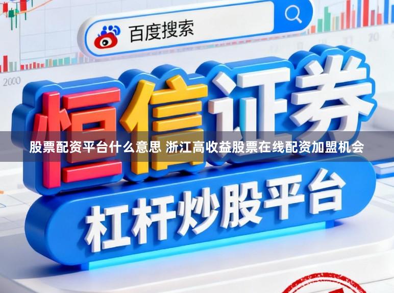 股票配资平台什么意思 浙江高收益股票在线配资加盟机会
