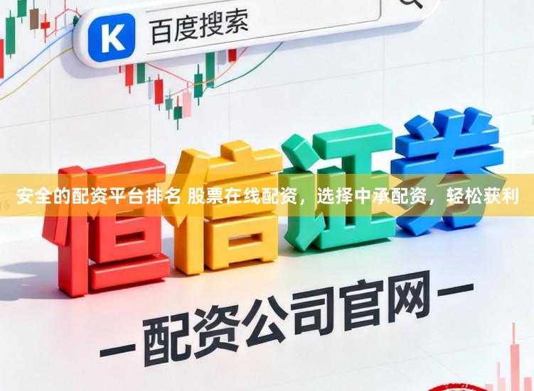 安全的配资平台排名 股票在线配资，选择中承配资，轻松获利