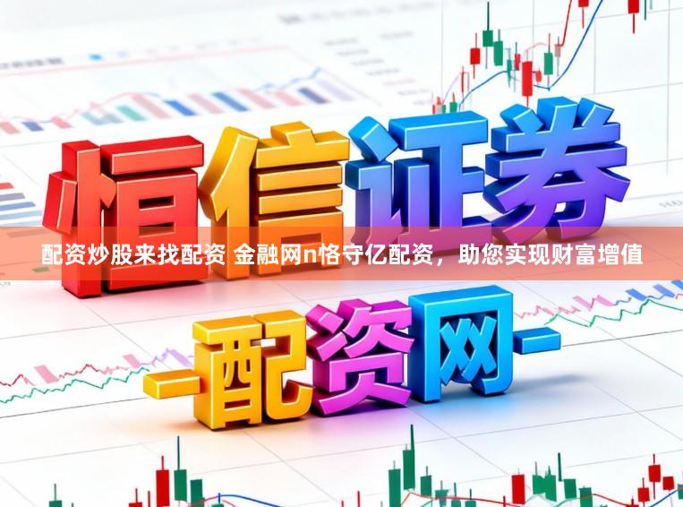 配资炒股来找配资 金融网n恪守亿配资，助您实现财富增值