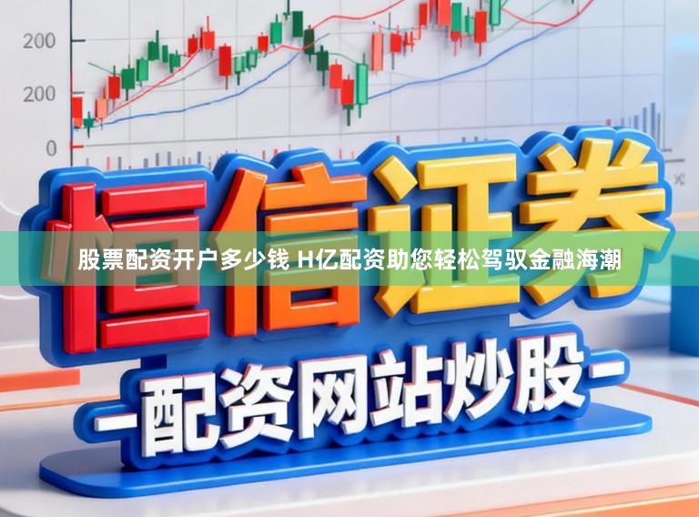 股票配资开户多少钱 H亿配资助您轻松驾驭金融海潮