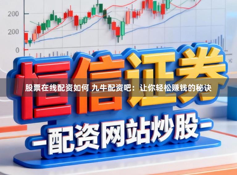 股票在线配资如何 九牛配资吧：让你轻松赚钱的秘诀