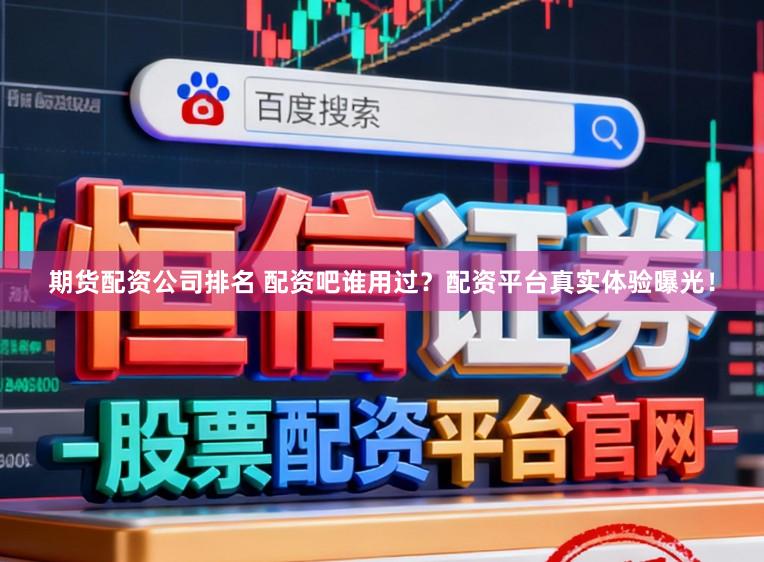 期货配资公司排名 配资吧谁用过?配资平台真实体验曝光!