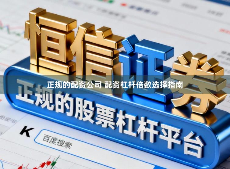 正规的配资公司 配资杠杆倍数选择指南