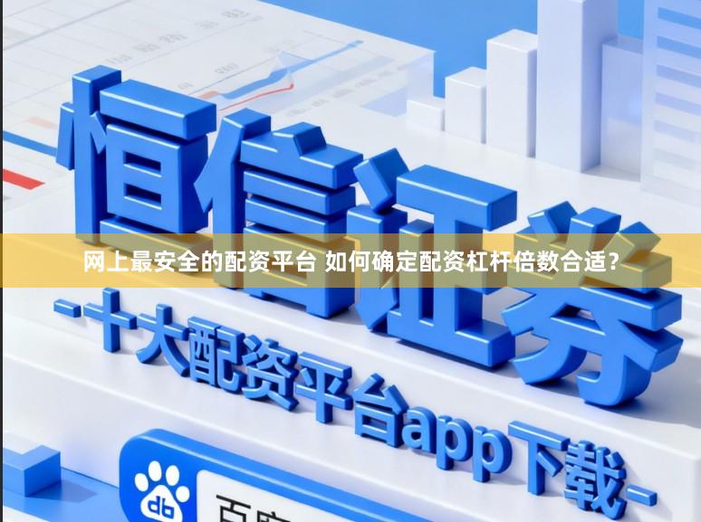 网上最安全的配资平台 如何确定配资杠杆倍数合适？