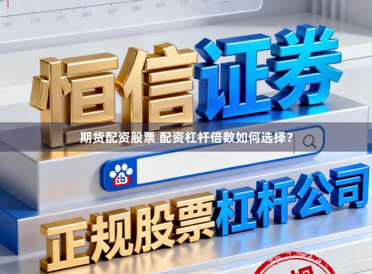 期货配资股票 配资杠杆倍数如何选择?