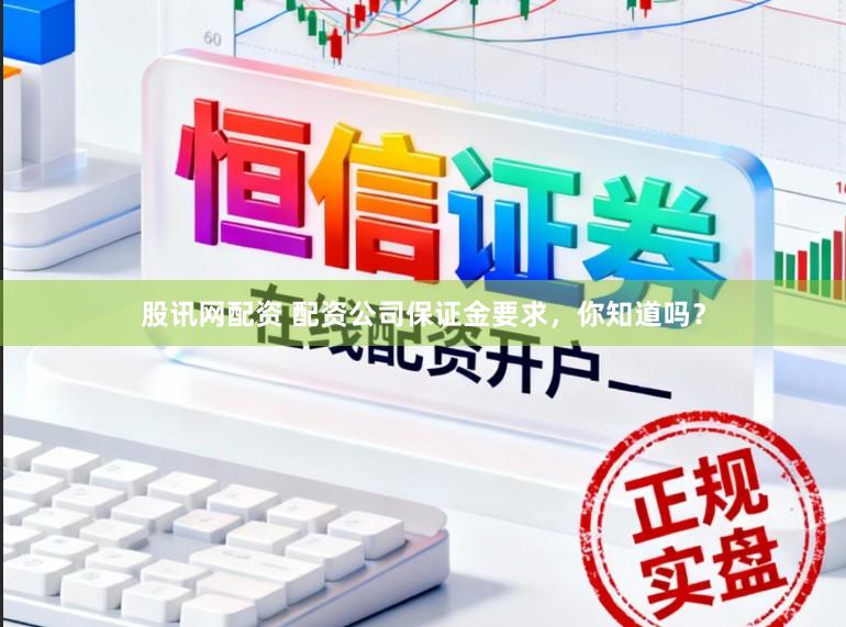 股讯网配资 配资公司保证金要求,你知道吗?