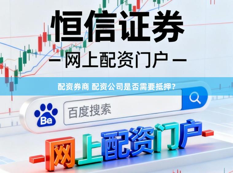 配资券商 配资公司是否需要抵押?