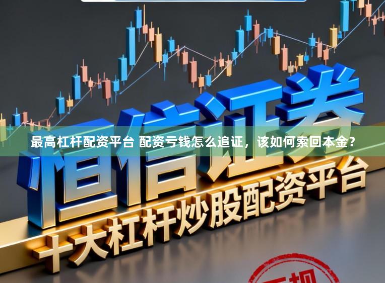 最高杠杆配资平台 配资亏钱怎么追证，该如何索回本金？