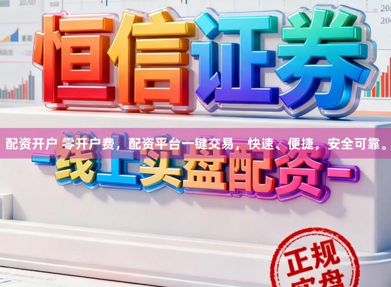 配资开户 零开户费，配资平台一键交易，快速、便捷，安全可靠。