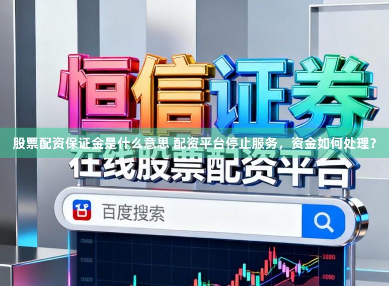股票配资保证金是什么意思 配资平台停止服务，资金如何处理？