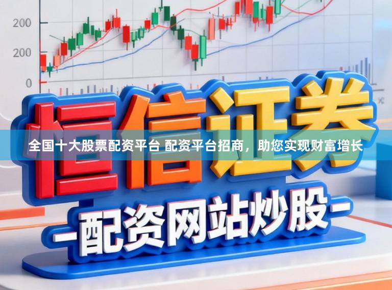 全国十大股票配资平台 配资平台招商，助您实现财富增长