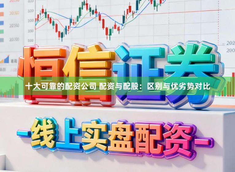 十大可靠的配资公司 配资与配股：区别与优劣势对比