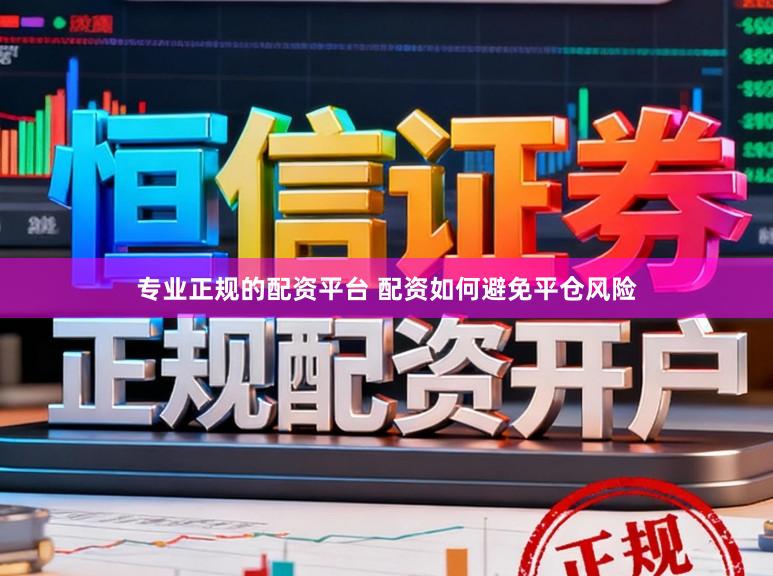 专业正规的配资平台 配资如何避免平仓风险