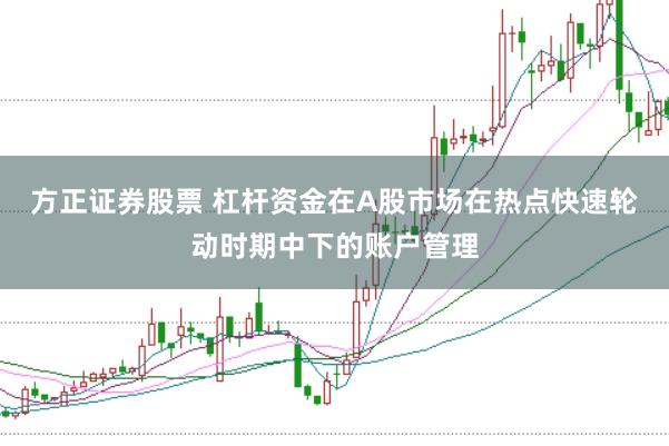 方正证券股票 杠杆资金在A股市场在热点快速轮动时期中下的账户管理