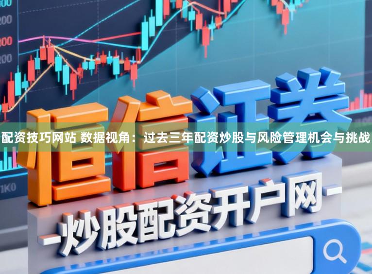 配资技巧网站 数据视角：过去三年配资炒股与风险管理机会与挑战