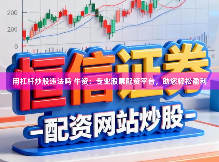 用杠杆炒股违法吗 牛资：专业股票配资平台，助您轻松盈利