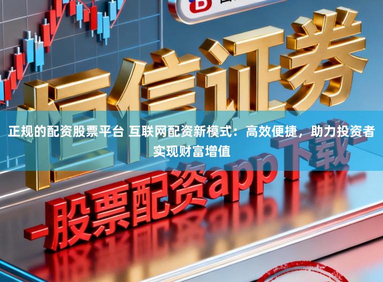 正规的配资股票平台 互联网配资新模式：高效便捷，助力投资者实现财富增值