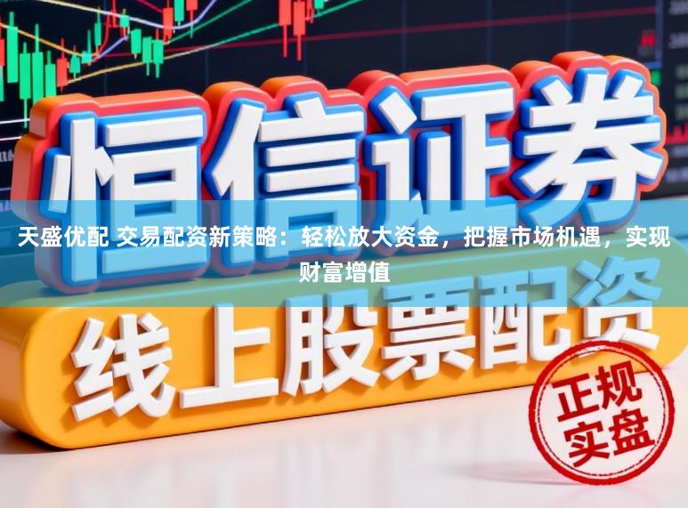 天盛优配 交易配资新策略:轻松放大资金,把握市场机遇,实现财富增值