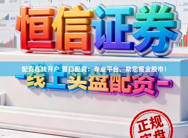 配资在线开户 营口配资:专业平台,助您掘金股市!