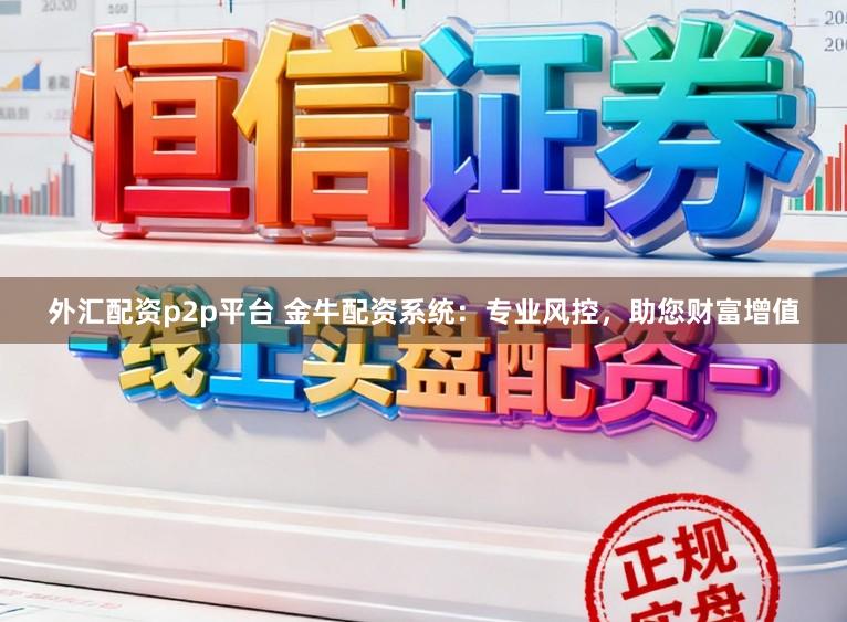 外汇配资p2p平台 金牛配资系统：专业风控，助您财富增值