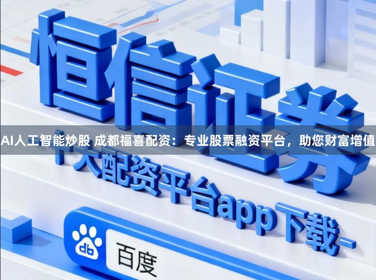 AI人工智能炒股 成都福喜配资:专业股票融资平台,助您财富增值