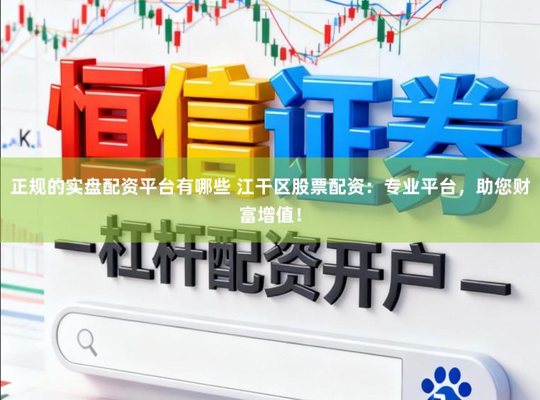 正规的实盘配资平台有哪些 江干区股票配资：专业平台，助您财富增值！