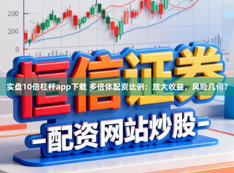 实盘10倍杠杆app下载 多倍体配资比例:放大收益,风险几何?